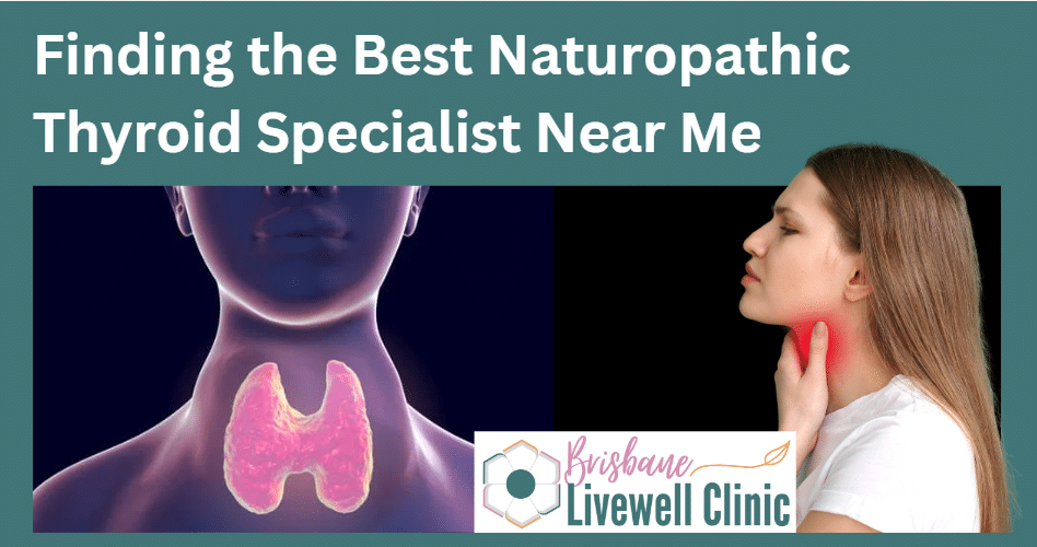 Finding the Best Naturopathic Thyroid Specialist Near Me in writing with an image of a thyroid and a woman holding her throat. Brisbane Livewell Clinic logo